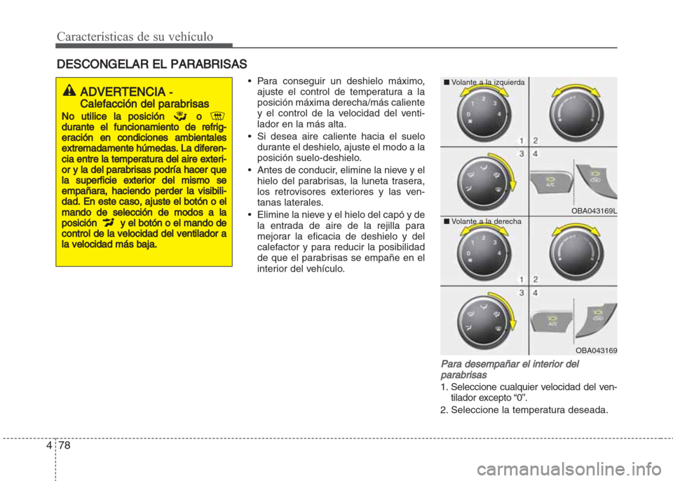 Hyundai Grand i10 2016 Manual del propietario (in Spanish) Características de su vehículo
78 4
• Para conseguir un deshielo máximo,
ajuste el control de temperatura a la
posición máxima derecha/más caliente
y el control de la velocidad del venti-
lado Hyundai Grand i10 2016 Manual del propietario (in Spanish) Características de su vehículo
78 4
• Para conseguir un deshielo máximo,
ajuste el control de temperatura a la
posición máxima derecha/más caliente
y el control de la velocidad del venti-
lado