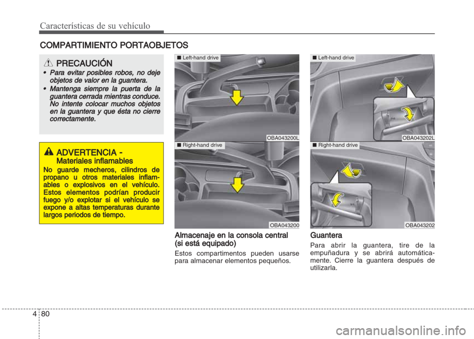 Hyundai Grand i10 2016 Manual del propietario (in Spanish) Características de su vehículo
80 4
Almacenaje en la consola central
(si está equipado)
Estos compartimentos pueden usarse
para almacenar elementos pequeños.
Guantera
Para abrir la guantera, tire Hyundai Grand i10 2016 Manual del propietario (in Spanish) Características de su vehículo
80 4
Almacenaje en la consola central
(si está equipado)
Estos compartimentos pueden usarse
para almacenar elementos pequeños.
Guantera
Para abrir la guantera, tire