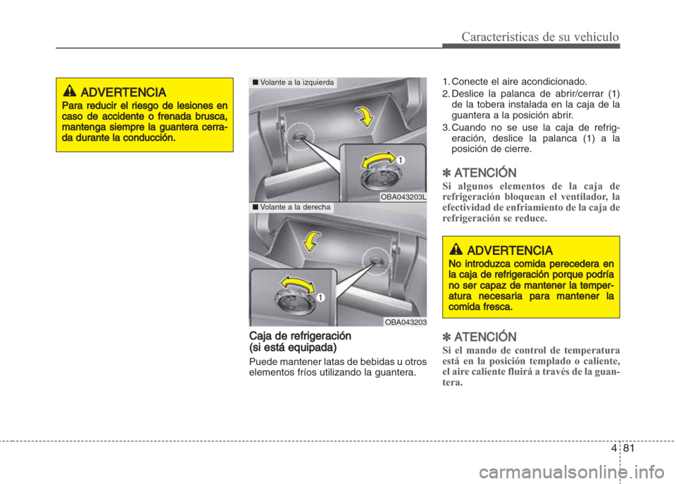 Hyundai Grand i10 2016 Manual del propietario (in Spanish) 481
Características de su vehículo
Caja de refrigeración
(si está equipada)
Puede mantener latas de bebidas u otros
elementos fríos utilizando la guantera.1. Conecte el aire acondicionado.
2. Des Hyundai Grand i10 2016 Manual del propietario (in Spanish) 481
Características de su vehículo
Caja de refrigeración
(si está equipada)
Puede mantener latas de bebidas u otros
elementos fríos utilizando la guantera.1. Conecte el aire acondicionado.
2. Des