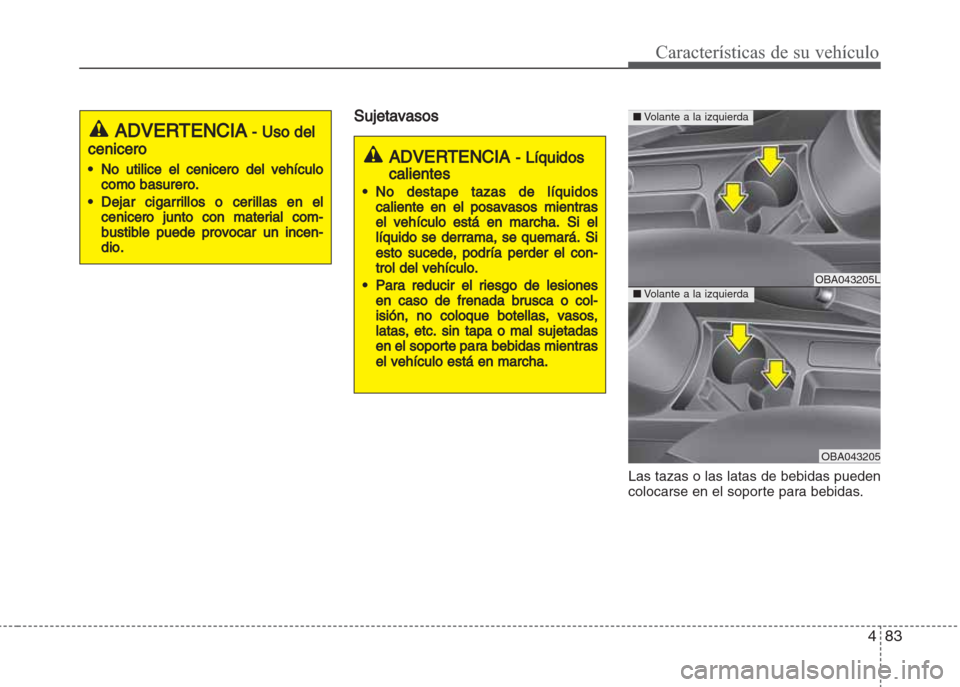 Hyundai Grand i10 2016 Manual del propietario (in Spanish) 483
Características de su vehículo
Sujetavasos
Las tazas o las latas de bebidas pueden
colocarse en el soporte para bebidas.
ADVERTENCIA - Líquidos
calientes
•No destape tazas de líquidos
calien Hyundai Grand i10 2016 Manual del propietario (in Spanish) 483
Características de su vehículo
Sujetavasos
Las tazas o las latas de bebidas pueden
colocarse en el soporte para bebidas.
ADVERTENCIA - Líquidos
calientes
•No destape tazas de líquidos
calien