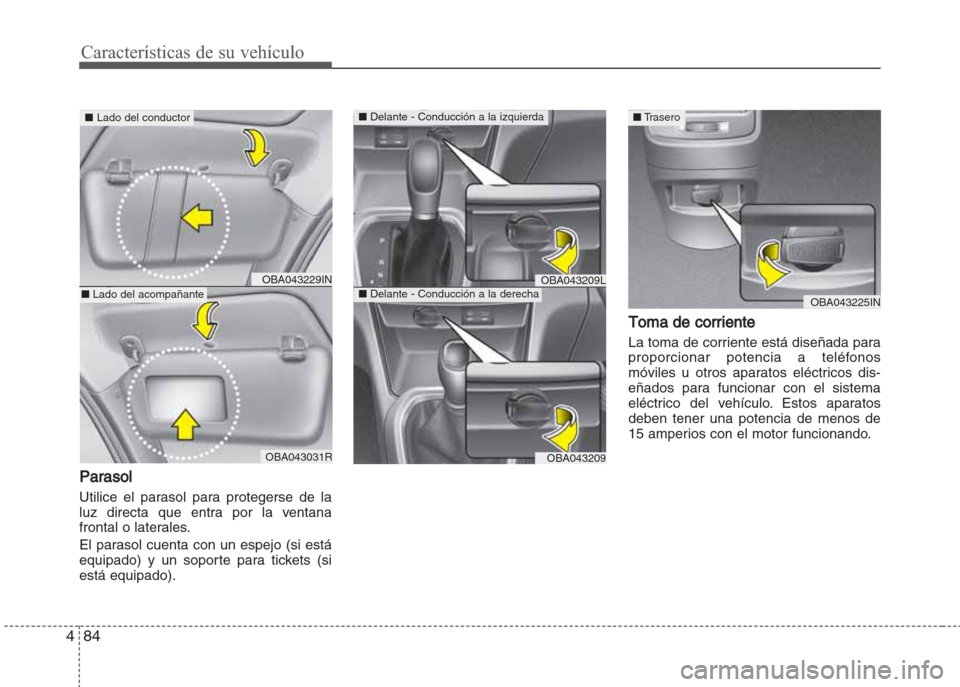 Hyundai Grand i10 2016 Manual del propietario (in Spanish) Características de su vehículo
84 4
Parasol
Utilice el parasol para protegerse de la
luz directa que entra por la ventana
frontal o laterales.
El parasol cuenta con un espejo (si está
equipado) y u Hyundai Grand i10 2016 Manual del propietario (in Spanish) Características de su vehículo
84 4
Parasol
Utilice el parasol para protegerse de la
luz directa que entra por la ventana
frontal o laterales.
El parasol cuenta con un espejo (si está
equipado) y u
