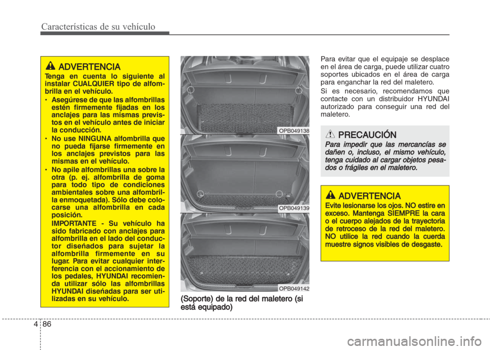 Hyundai Grand i10 2016 Manual del propietario (in Spanish) Características de su vehículo
86 4
(Soporte) de la red del maletero (si
está equipado)
Para evitar que el equipaje se desplace
en el área de carga, puede utilizar cuatro
soportes ubicados en el Hyundai Grand i10 2016 Manual del propietario (in Spanish) Características de su vehículo
86 4
(Soporte) de la red del maletero (si
está equipado)
Para evitar que el equipaje se desplace
en el área de carga, puede utilizar cuatro
soportes ubicados en el