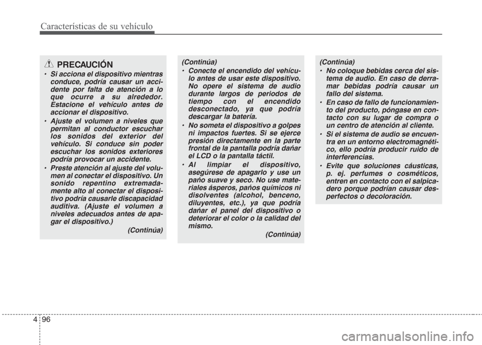 Hyundai Grand i10 2016  Manual del propietario (in Spanish) Características de su vehículo
96 4
(Continúa)
• Conecte el encendido del vehícu-
lo antes de usar este dispositivo.
No opere el sistema de audio
durante largos de periodos de
tiempo con el ence