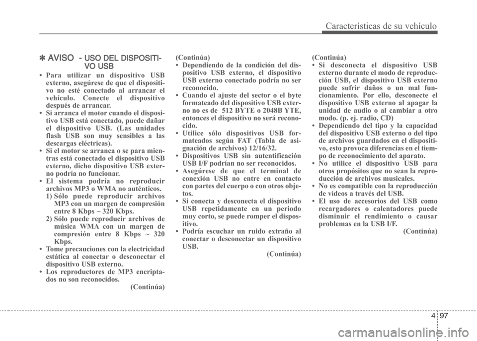 Hyundai Grand i10 2016  Manual del propietario (in Spanish) 497
Características de su vehículo
✽AVISO  - USO DEL DISPOSITI-
VO USB
• Para utilizar un dispositivo USB
externo, asegúrese de que el dispositi-
vo no esté conectado al arrancar el
vehículo.
