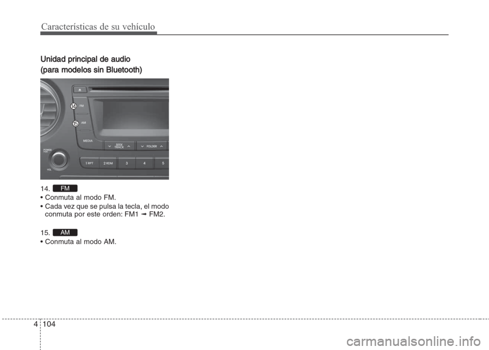 Hyundai Grand i10 2016 Manual del propietario (in Spanish) Características de su vehículo
104 4
Unidad principal de audio
(para modelos sin Bluetooth)
14.
• Conmuta al modo FM.
• Cada vez que se pulsa la tecla, el modo
conmuta por este orden: FM1 ➟F Hyundai Grand i10 2016 Manual del propietario (in Spanish) Características de su vehículo
104 4
Unidad principal de audio
(para modelos sin Bluetooth)
14.
• Conmuta al modo FM.
• Cada vez que se pulsa la tecla, el modo
conmuta por este orden: FM1 ➟F