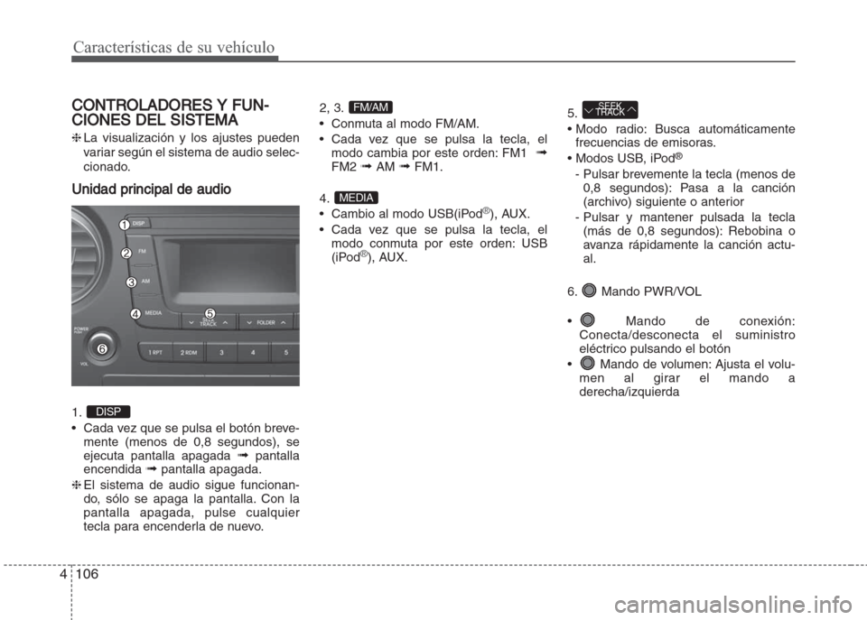 Hyundai Grand i10 2016  Manual del propietario (in Spanish) Características de su vehículo
106 4
CONTROLADORES Y FUN-
CIONES DEL SISTEMA
❈La visualización y los ajustes pueden
variar según el sistema de audio selec-
cionado.
Unidad principal de audio
1. 