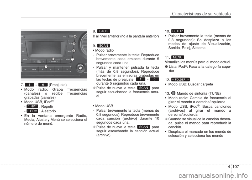 Hyundai Grand i10 2016 Manual del propietario (in Spanish) 4107
Características de su vehículo
7. ~ (Preajuste)
• Modo radio: Graba frecuencias
(canales) o recibe frecuencias
grabadas (canales)
• Modo USB, iPod
®
- : Repetir
- : Aleatorio
• En la ven Hyundai Grand i10 2016 Manual del propietario (in Spanish) 4107
Características de su vehículo
7. ~ (Preajuste)
• Modo radio: Graba frecuencias
(canales) o recibe frecuencias
grabadas (canales)
• Modo USB, iPod
®
- : Repetir
- : Aleatorio
• En la ven