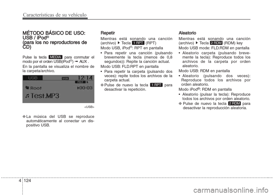 Hyundai Grand i10 2016  Manual del propietario (in Spanish) Características de su vehículo
124 4
MÉTODO BÁSICO DE USO:
USB / iPod®
(para los no reproductores de
CD)
Pulse la tecla  para conmutar el
modo por el orden USB(iPod®) ➟ AUX .
En la pantalla se