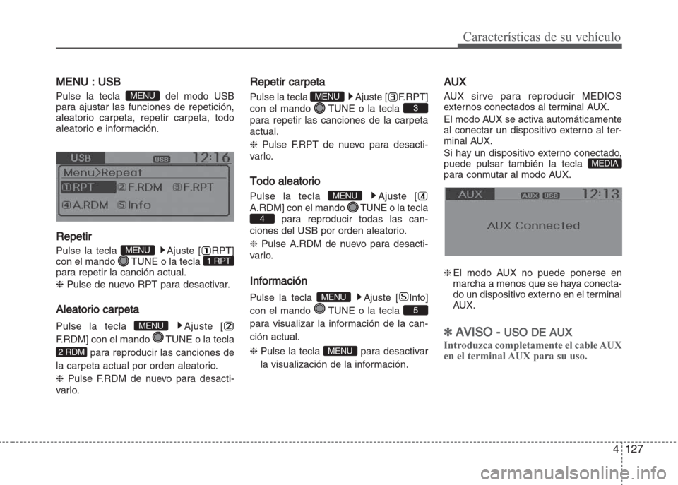 Hyundai Grand i10 2016  Manual del propietario (in Spanish) 4127
Características de su vehículo
MENU : USB
Pulse la tecla  del modo USB
para ajustar las funciones de repetición,
aleatorio carpeta, repetir carpeta, todo
aleatorio e información.
Repetir
Puls