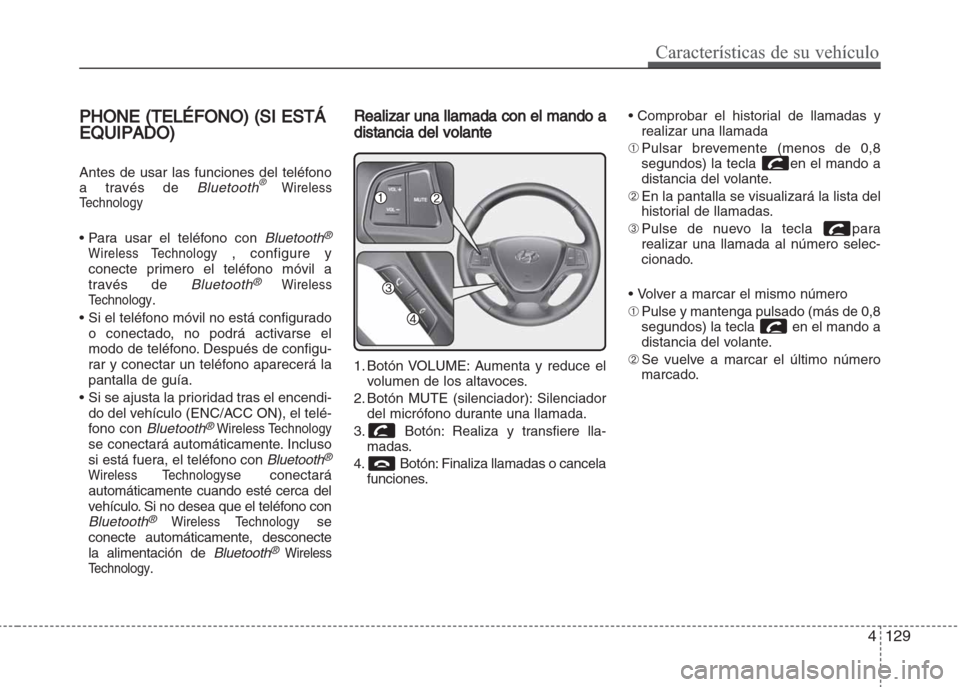 Hyundai Grand i10 2016 Manual del propietario (in Spanish) PPHONE (TELÉFONO) (SI ESTÁ
EQUIPADO)
Antes de usar las funciones del teléfono
a través de Bluetooth®Wireless
Technology
• Para usar el teléfono con Bluetooth®
Wireless Technology, configure y Hyundai Grand i10 2016 Manual del propietario (in Spanish) PPHONE (TELÉFONO) (SI ESTÁ
EQUIPADO)
Antes de usar las funciones del teléfono
a través de Bluetooth®Wireless
Technology
• Para usar el teléfono con Bluetooth®
Wireless Technology, configure y