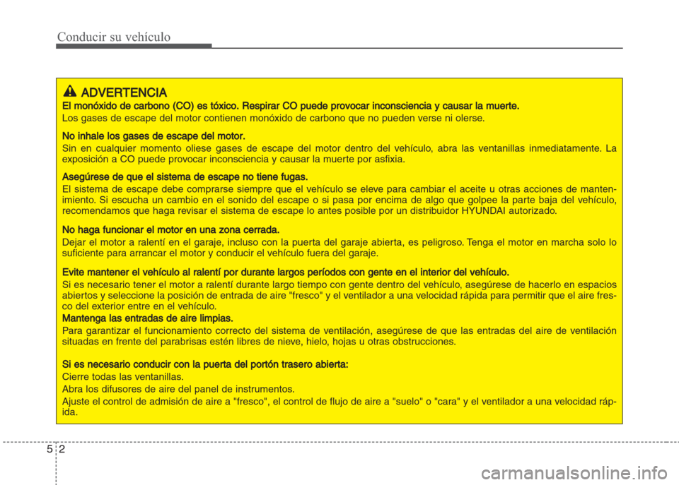 Hyundai Grand i10 2016 Manual del propietario (in Spanish) Conducir su vehículo
2 5
ADVERTENCIA
El monóxido de carbono (CO) es tóxico. Respirar CO puede provocar inconsciencia y causar la muerte.
Los gases de escape del motor contienen monóxido de carbono Hyundai Grand i10 2016 Manual del propietario (in Spanish) Conducir su vehículo
2 5
ADVERTENCIA
El monóxido de carbono (CO) es tóxico. Respirar CO puede provocar inconsciencia y causar la muerte.
Los gases de escape del motor contienen monóxido de carbono