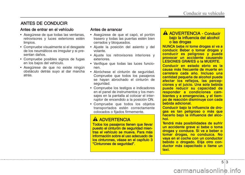 Hyundai Grand i10 2016 Manual del propietario (in Spanish) 53
Conducir su vehículo
Antes de entrar en el vehículo
• Asegúrese de que todas las ventanas,
retrovisores y luces exteriores estén
limpios.
• Compruebe visualmente si el desgaste
de los neum Hyundai Grand i10 2016 Manual del propietario (in Spanish) 53
Conducir su vehículo
Antes de entrar en el vehículo
• Asegúrese de que todas las ventanas,
retrovisores y luces exteriores estén
limpios.
• Compruebe visualmente si el desgaste
de los neum