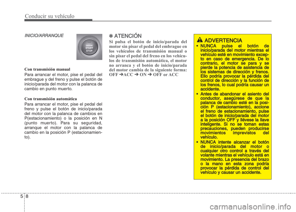 Hyundai Grand i10 2016  Manual del propietario (in Spanish) Conducir su vehículo
8 5
INICIO/ARRANQUE
Con transmisión manual
Para arrancar el motor, pise el pedal del
embrague y del freno y pulse el botón de
inicio/parada del motor con la palanca de
cambio e
