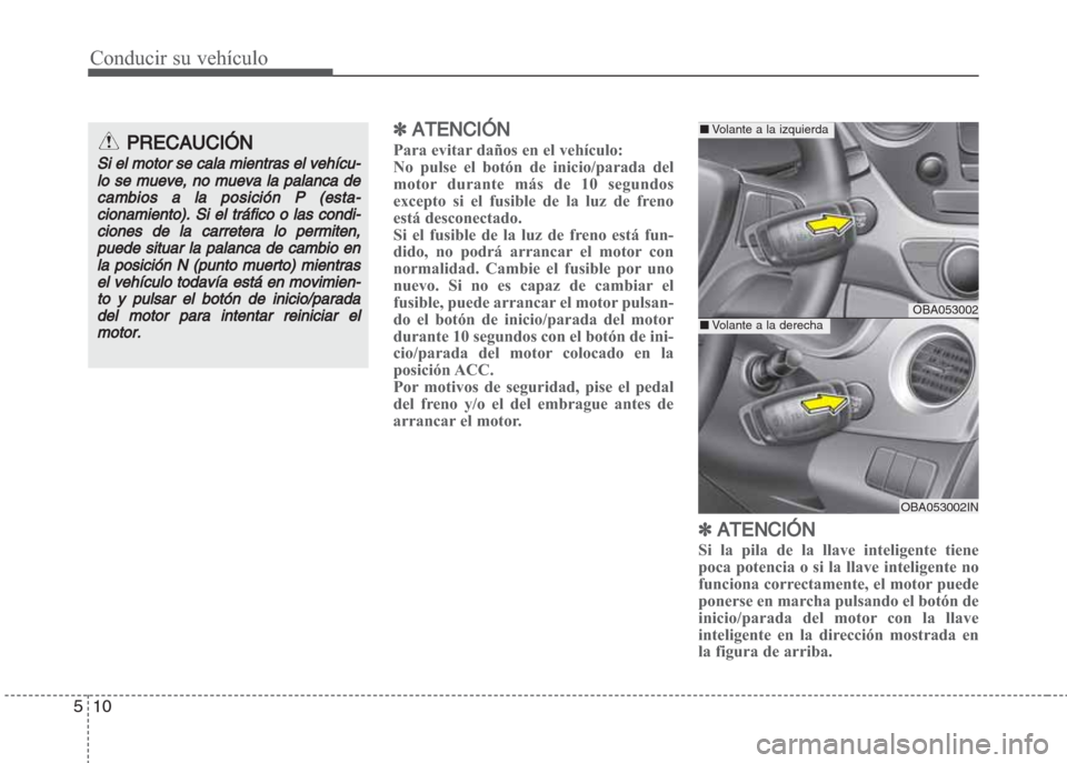 Hyundai Grand i10 2016  Manual del propietario (in Spanish) Conducir su vehículo
10 5
✽ ATENCIÓN
Para evitar daños en el vehículo:
No pulse el botón de inicio/parada del
motor durante más de 10 segundos
excepto si el fusible de la luz de freno
está de