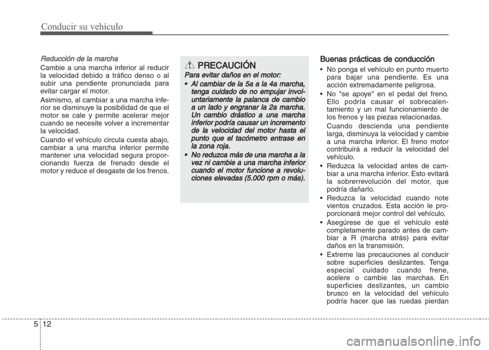 Hyundai Grand i10 2016  Manual del propietario (in Spanish) Conducir su vehículo
12 5
Reducción de la marcha
Cambie a una marcha inferior al reducir
la velocidad debido a tráfico denso o al
subir una pendiente pronunciada para
evitar cargar el motor.
Asimis