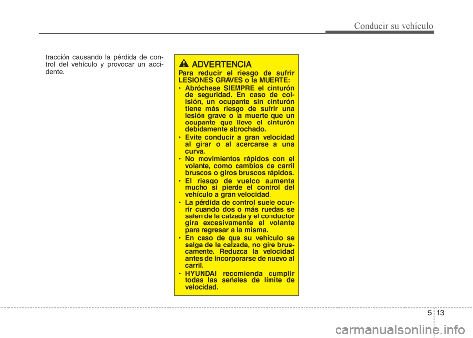 Hyundai Grand i10 2016  Manual del propietario (in Spanish) 513
Conducir su vehículo
tracción causando la pérdida de con-
trol del vehículo y provocar un acci-
dente.
ADVERTENCIA
Para reducir el riesgo de sufrir
LESIONES GRAVES o la MUERTE:
• Abróchese 