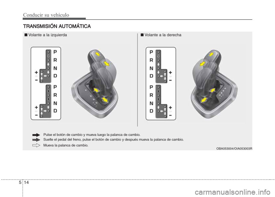 Hyundai Grand i10 2016  Manual del propietario (in Spanish) Conducir su vehículo
14 5
TRANSMISIÓN AUTOMÁTICA
OBA053004/OIA053003R
■Volante a la izquierda■Volante a la derecha
Mueva la palanca de cambio. Pulse el botón de cambio y mueva luego la palanca