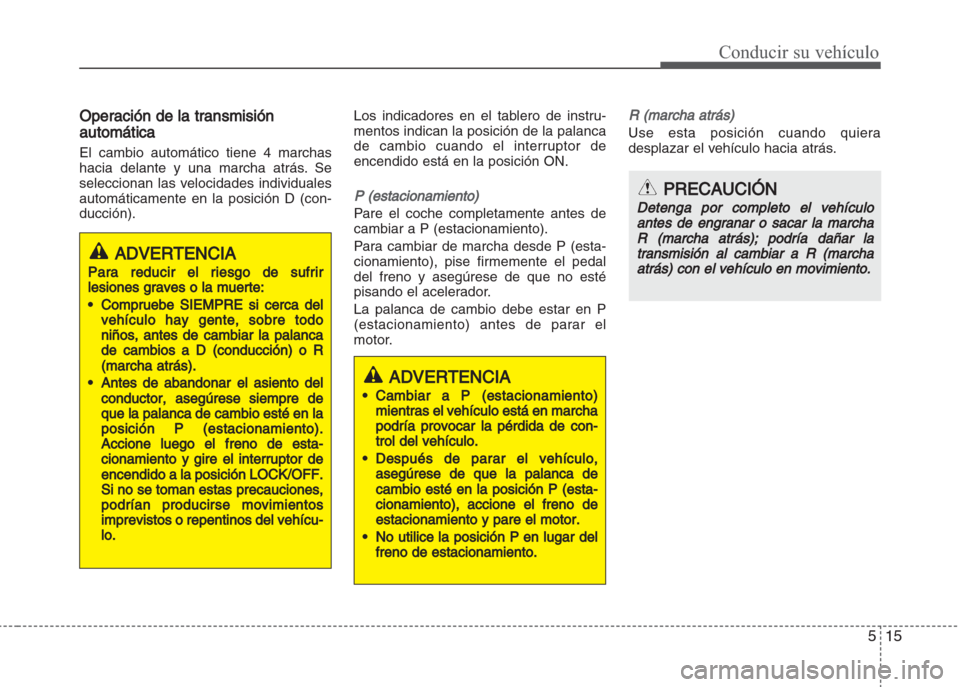 Hyundai Grand i10 2016  Manual del propietario (in Spanish) 515
Conducir su vehículo
Operación de la transmisión
automática
El cambio automático tiene 4 marchas
hacia delante y una marcha atrás. Se
seleccionan las velocidades individuales
automáticament