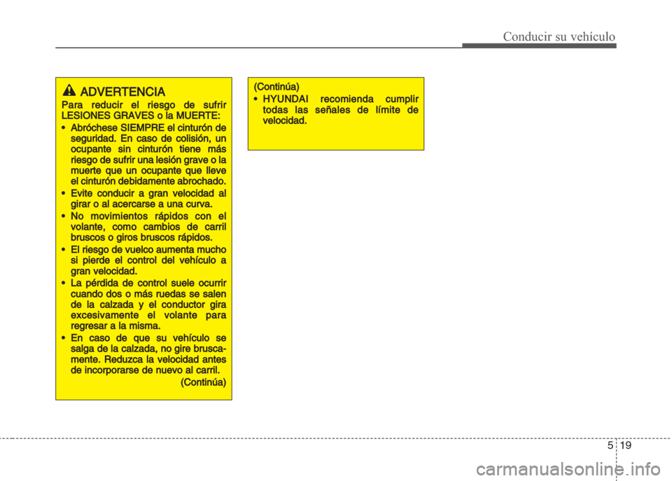 Hyundai Grand i10 2016 Manual del propietario (in Spanish) 519
Conducir su vehículo
ADVERTENCIA
Para reducir el riesgo de sufrir
LESIONES GRAVES o la MUERTE:
•Abróchese SIEMPRE el cinturón de
segurida
d. En caso de colisión, un
ocupante sin cinturón ti Hyundai Grand i10 2016 Manual del propietario (in Spanish) 519
Conducir su vehículo
ADVERTENCIA
Para reducir el riesgo de sufrir
LESIONES GRAVES o la MUERTE:
•Abróchese SIEMPRE el cinturón de
segurida
d. En caso de colisión, un
ocupante sin cinturón ti