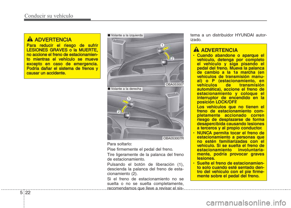 Hyundai Grand i10 2016 Manual del propietario (in Spanish) Conducir su vehículo
22 5
Para soltarlo:
Pise firmemente el pedal del freno.
Tire ligeramente de la palanca del freno
de estacionamiento.
Pulsando el botón de liberación (1),
descienda la palanca d Hyundai Grand i10 2016 Manual del propietario (in Spanish) Conducir su vehículo
22 5
Para soltarlo:
Pise firmemente el pedal del freno.
Tire ligeramente de la palanca del freno
de estacionamiento.
Pulsando el botón de liberación (1),
descienda la palanca d