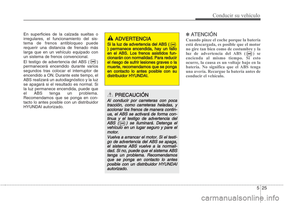Hyundai Grand i10 2016 Manual del propietario (in Spanish) 525
Conducir su vehículo
En superficies de la calzada sueltas o
irregulares, el funcionamiento del sis-
tema de frenos antibloqueo puede
requerir una distancia de frenado más
larga que en un vehícu Hyundai Grand i10 2016 Manual del propietario (in Spanish) 525
Conducir su vehículo
En superficies de la calzada sueltas o
irregulares, el funcionamiento del sis-
tema de frenos antibloqueo puede
requerir una distancia de frenado más
larga que en un vehícu