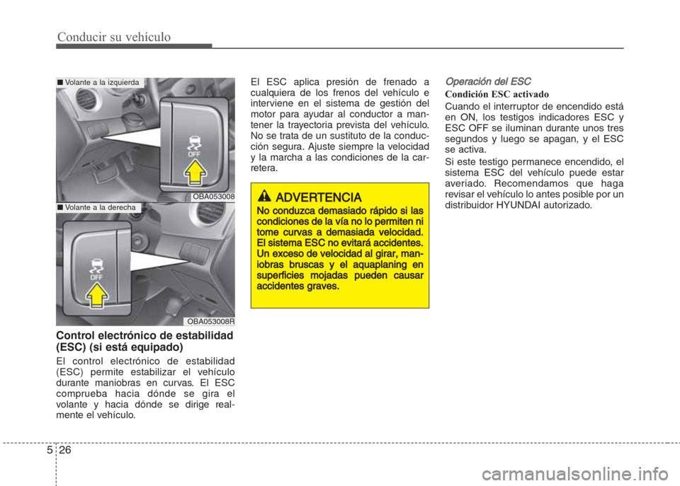 Hyundai Grand i10 2016 Manual del propietario (in Spanish) Conducir su vehículo
26 5
Control electrónico de estabilidad
(ESC) (si está equipado)
El control electrónico de estabilidad
(ESC) permite estabilizar el vehículo
durante maniobras en curvas. El E Hyundai Grand i10 2016 Manual del propietario (in Spanish) Conducir su vehículo
26 5
Control electrónico de estabilidad
(ESC) (si está equipado)
El control electrónico de estabilidad
(ESC) permite estabilizar el vehículo
durante maniobras en curvas. El E