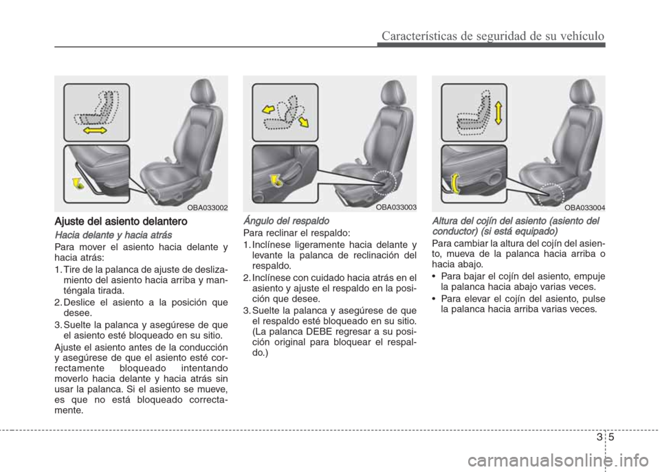 Hyundai Grand i10 2016  Manual del propietario (in Spanish) 35
Características de seguridad de su vehículo
Ajuste del asiento delantero
Hacia delante y hacia atrás
Para mover el asiento hacia delante y
hacia atrás:
1. Tire de la palanca de ajuste de desliz