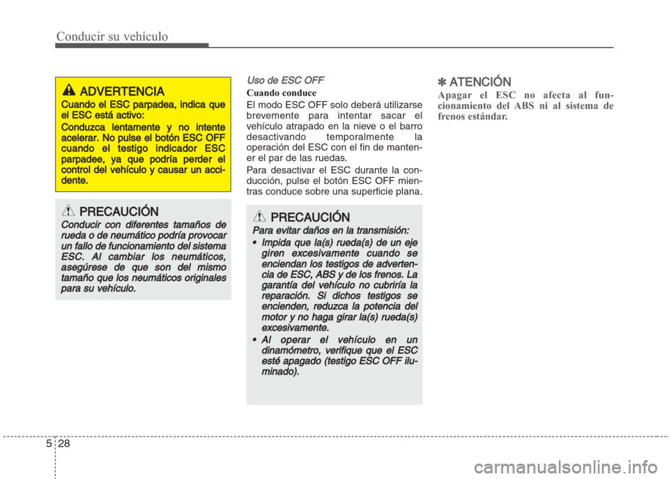Hyundai Grand i10 2016 Manual del propietario (in Spanish) Conducir su vehículo
28 5
Uso de ESC OFF
Cuando conduce
El modo ESC OFF solo deberá utilizarse
brevemente para intentar sacar el
vehículo atrapado en la nieve o el barro
desactivando temporalmente Hyundai Grand i10 2016 Manual del propietario (in Spanish) Conducir su vehículo
28 5
Uso de ESC OFF
Cuando conduce
El modo ESC OFF solo deberá utilizarse
brevemente para intentar sacar el
vehículo atrapado en la nieve o el barro
desactivando temporalmente
