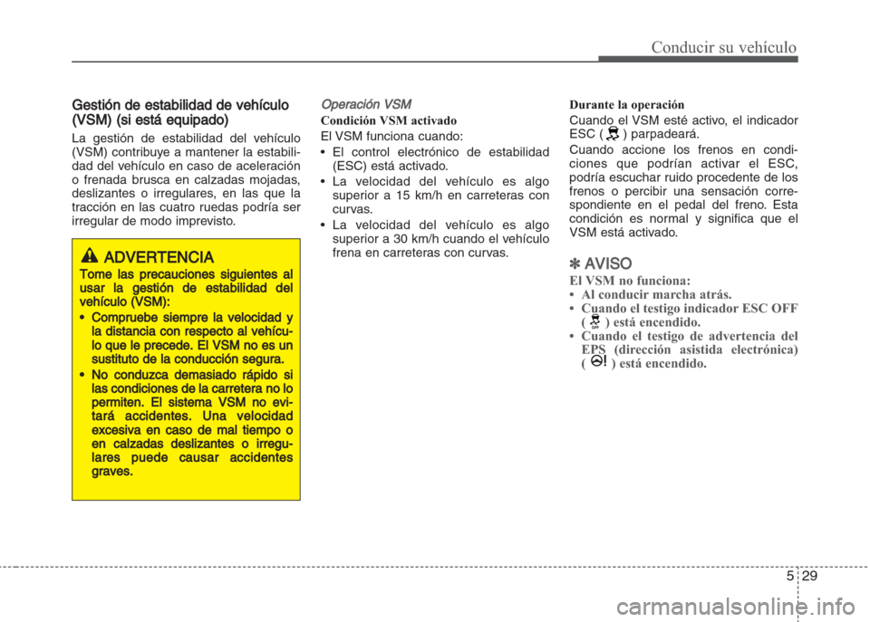 Hyundai Grand i10 2016 Manual del propietario (in Spanish) 529
Conducir su vehículo
Gestión de estabilidad de vehículo
(VSM) (si está equipado)
La gestión de estabilidad del vehículo
(VSM) contribuye a mantener la estabili-
dad del vehículo en caso de Hyundai Grand i10 2016 Manual del propietario (in Spanish) 529
Conducir su vehículo
Gestión de estabilidad de vehículo
(VSM) (si está equipado)
La gestión de estabilidad del vehículo
(VSM) contribuye a mantener la estabili-
dad del vehículo en caso de