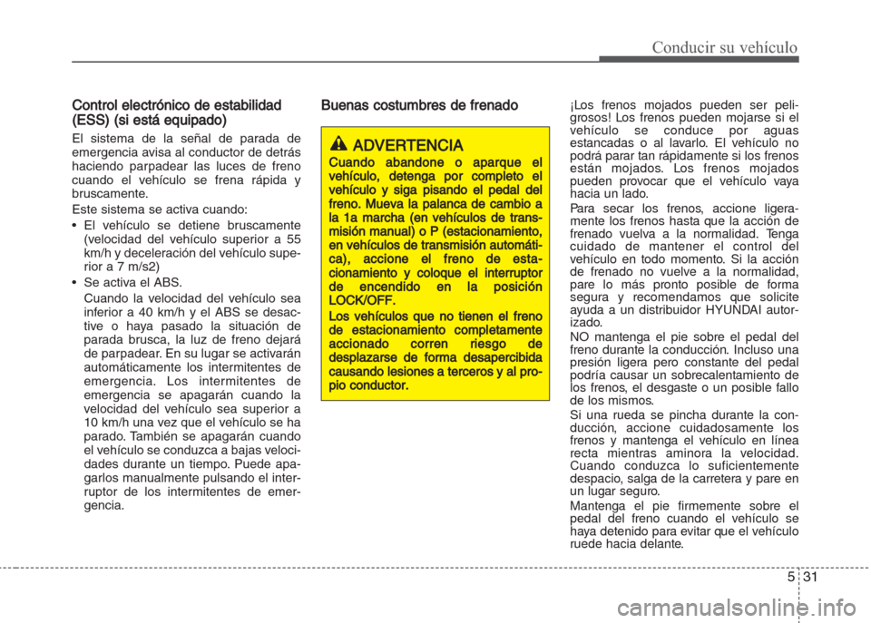 Hyundai Grand i10 2016 Manual del propietario (in Spanish) 531
Conducir su vehículo
Control electrónico de estabilidad
(ESS) (si está equipado)
El sistema de la señal de parada de
emergencia avisa al conductor de detrás
haciendo parpadear las luces de fr Hyundai Grand i10 2016 Manual del propietario (in Spanish) 531
Conducir su vehículo
Control electrónico de estabilidad
(ESS) (si está equipado)
El sistema de la señal de parada de
emergencia avisa al conductor de detrás
haciendo parpadear las luces de fr