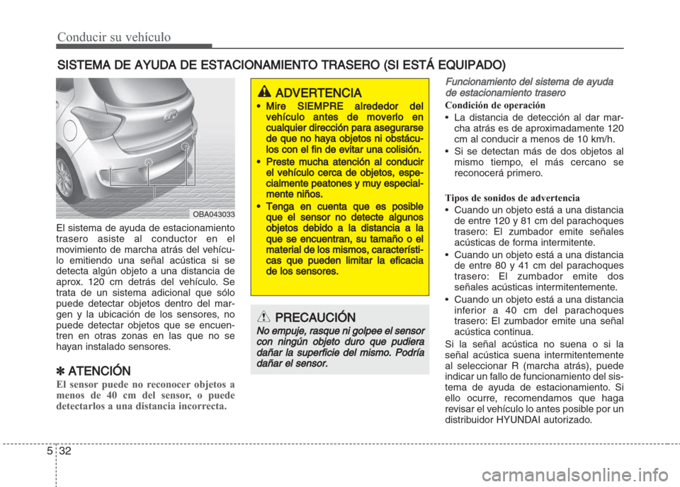 Hyundai Grand i10 2016 Manual del propietario (in Spanish) Conducir su vehículo
32 5
SISTEMA DE AYUDA DE ESTACIONAMIENTO TRASERO (SI ESTÁ EQUIPADO)
El sistema de ayuda de estacionamiento
trasero asiste al conductor en el
movimiento de marcha atrás del veh Hyundai Grand i10 2016 Manual del propietario (in Spanish) Conducir su vehículo
32 5
SISTEMA DE AYUDA DE ESTACIONAMIENTO TRASERO (SI ESTÁ EQUIPADO)
El sistema de ayuda de estacionamiento
trasero asiste al conductor en el
movimiento de marcha atrás del veh