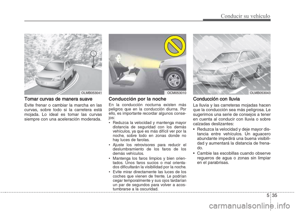 Hyundai Grand i10 2016 Manual del propietario (in Spanish) 535
Conducir su vehículo
Tomar curvas de manera suave
Evite frenar o cambiar la marcha en las
curvas, sobre todo si la carretera está
mojada. Lo ideal es tomar las curvas
siempre con una aceleració Hyundai Grand i10 2016 Manual del propietario (in Spanish) 535
Conducir su vehículo
Tomar curvas de manera suave
Evite frenar o cambiar la marcha en las
curvas, sobre todo si la carretera está
mojada. Lo ideal es tomar las curvas
siempre con una aceleració
