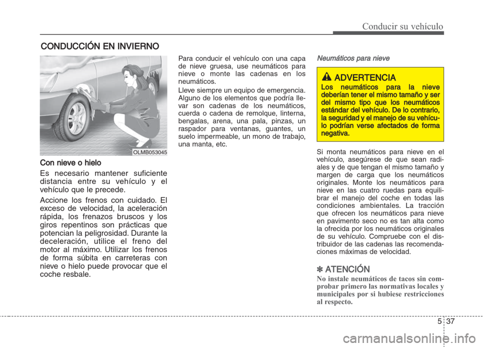 Hyundai Grand i10 2016 Manual del propietario (in Spanish) 537
Conducir su vehículo
Con nieve o hielo
Es necesario mantener suficiente
distancia entre su vehículo y el
vehículo que le precede.
Accione los frenos con cuidado. El
exceso de velocidad, la acel Hyundai Grand i10 2016 Manual del propietario (in Spanish) 537
Conducir su vehículo
Con nieve o hielo
Es necesario mantener suficiente
distancia entre su vehículo y el
vehículo que le precede.
Accione los frenos con cuidado. El
exceso de velocidad, la acel