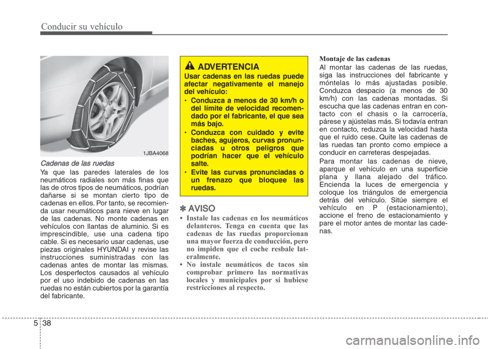 Hyundai Grand i10 2016 Manual del propietario (in Spanish) Conducir su vehículo
38 5
Cadenas de las ruedas
Ya que las paredes laterales de los
neumáticos radiales son más finas que
las de otros tipos de neumáticos, podrían
dañarse si se montan cierto ti Hyundai Grand i10 2016 Manual del propietario (in Spanish) Conducir su vehículo
38 5
Cadenas de las ruedas
Ya que las paredes laterales de los
neumáticos radiales son más finas que
las de otros tipos de neumáticos, podrían
dañarse si se montan cierto ti