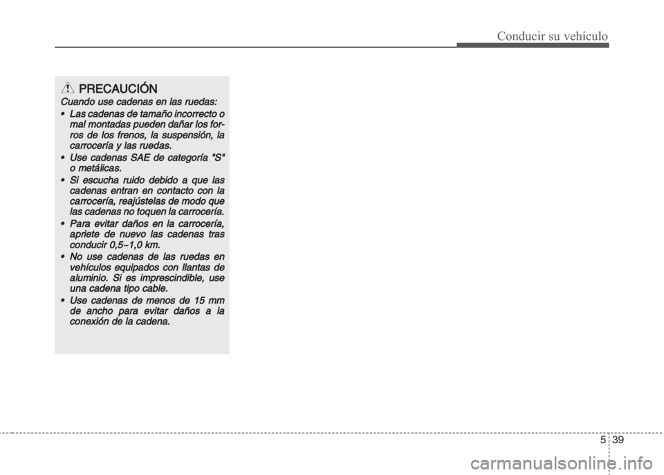 Hyundai Grand i10 2016 Manual del propietario (in Spanish) 539
Conducir su vehículo
PRECAUCIÓN
Cuando use cadenas en las ruedas:
•Las cadenas de tamaño incorrecto o
mal montadas pueden dañar los for
-
ros de los frenos, la suspensión, la
carrocería y Hyundai Grand i10 2016 Manual del propietario (in Spanish) 539
Conducir su vehículo
PRECAUCIÓN
Cuando use cadenas en las ruedas:
•Las cadenas de tamaño incorrecto o
mal montadas pueden dañar los for
-
ros de los frenos, la suspensión, la
carrocería y