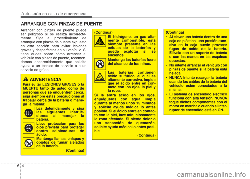 Hyundai Grand i10 2016 Manual del propietario (in Spanish) Actuación en caso de emergencia
4 6
ARRANQUE CON PINZAS DE PUENTE
Arrancar con pinzas de puente puede
ser peligroso si se realiza incorrecta-
mente. Siga el procedimiento de
arranque con pinzas de pu Hyundai Grand i10 2016 Manual del propietario (in Spanish) Actuación en caso de emergencia
4 6
ARRANQUE CON PINZAS DE PUENTE
Arrancar con pinzas de puente puede
ser peligroso si se realiza incorrecta-
mente. Siga el procedimiento de
arranque con pinzas de pu