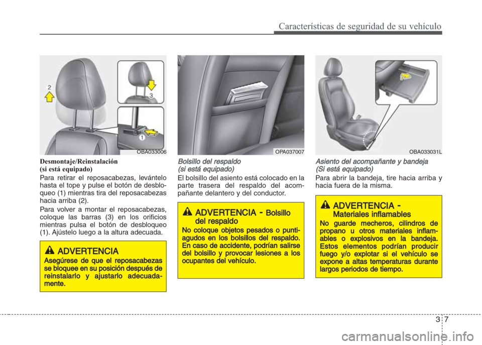 Hyundai Grand i10 2016  Manual del propietario (in Spanish) 37
Características de seguridad de su vehículo
Desmontaje/Reinstalación
(si está equipado)
Para retirar el reposacabezas, levántelo
hasta el tope y pulse el botón de desblo-
queo (1) mientras ti