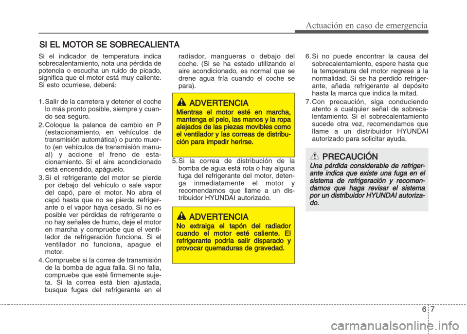 Hyundai Grand i10 2016 Manual del propietario (in Spanish) 67
Actuación en caso de emergencia
SI EL MOTOR SE SOBRECALIENTA
Si el indicador de temperatura indica
sobrecalentamiento, nota una pérdida de
potencia o escucha un ruido de picado,
significa que el Hyundai Grand i10 2016 Manual del propietario (in Spanish) 67
Actuación en caso de emergencia
SI EL MOTOR SE SOBRECALIENTA
Si el indicador de temperatura indica
sobrecalentamiento, nota una pérdida de
potencia o escucha un ruido de picado,
significa que el