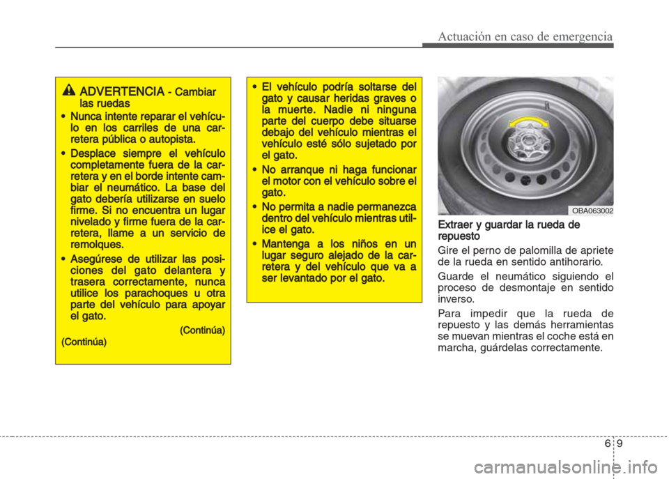 Hyundai Grand i10 2016 Manual del propietario (in Spanish) 69
Actuación en caso de emergencia
Extraer y guardar la rueda de
repuesto
Gire el perno de palomilla de apriete
de la rueda en sentido antihorario.
Guarde el neumático siguiendo el
proceso de desmon Hyundai Grand i10 2016 Manual del propietario (in Spanish) 69
Actuación en caso de emergencia
Extraer y guardar la rueda de
repuesto
Gire el perno de palomilla de apriete
de la rueda en sentido antihorario.
Guarde el neumático siguiendo el
proceso de desmon