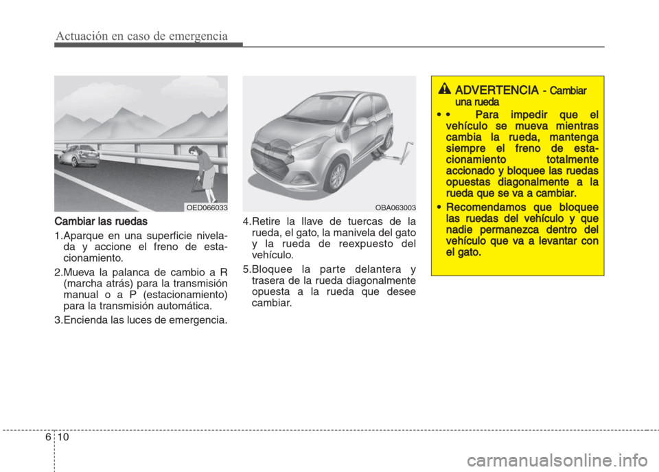 Hyundai Grand i10 2016 Manual del propietario (in Spanish) Actuación en caso de emergencia
10 6
Cambiar las ruedas
1.Aparque en una superficie nivela-
da y accione el freno de esta-
cionamiento.
2.Mueva la palanca de cambio a R
(marcha atrás) para la transm Hyundai Grand i10 2016 Manual del propietario (in Spanish) Actuación en caso de emergencia
10 6
Cambiar las ruedas
1.Aparque en una superficie nivela-
da y accione el freno de esta-
cionamiento.
2.Mueva la palanca de cambio a R
(marcha atrás) para la transm