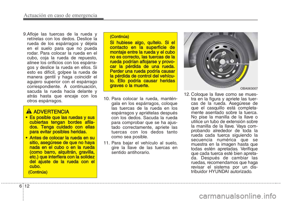 Hyundai Grand i10 2016 Manual del propietario (in Spanish) Actuación en caso de emergencia
12 6
9.Afloje las tuercas de la rueda y
retírelas con los dedos. Deslice la
rueda de los espárragos y déjela
en el suelo para que no pueda
rodar. Para colocar la ru Hyundai Grand i10 2016 Manual del propietario (in Spanish) Actuación en caso de emergencia
12 6
9.Afloje las tuercas de la rueda y
retírelas con los dedos. Deslice la
rueda de los espárragos y déjela
en el suelo para que no pueda
rodar. Para colocar la ru