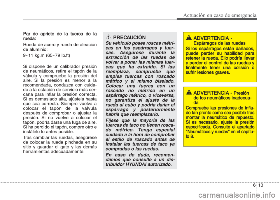 Hyundai Grand i10 2016 Manual del propietario (in Spanish) 613
Actuación en caso de emergencia
Par de apriete de la tuerca de la
rueda:
Rueda de acero y rueda de aleación
de aluminio:
9~11 kg.m (65~79 lb.ft)
Si dispone de un calibrador presión
de neumátic Hyundai Grand i10 2016 Manual del propietario (in Spanish) 613
Actuación en caso de emergencia
Par de apriete de la tuerca de la
rueda:
Rueda de acero y rueda de aleación
de aluminio:
9~11 kg.m (65~79 lb.ft)
Si dispone de un calibrador presión
de neumátic