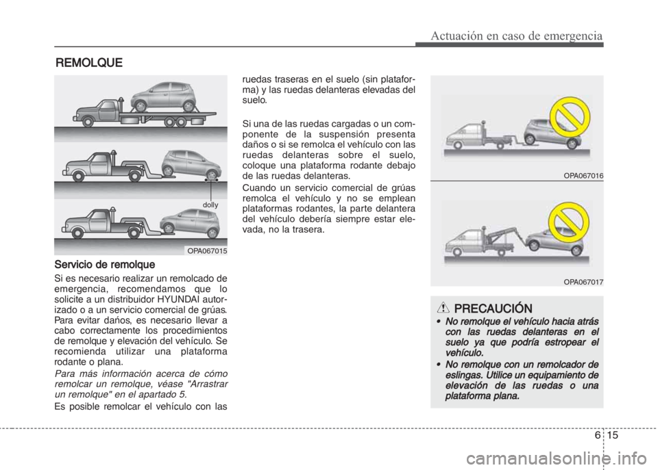 Hyundai Grand i10 2016 Manual del propietario (in Spanish) 615
Actuación en caso de emergencia
REMOLQUE
Servicio de remolque
Si es necesario realizar un remolcado de
emergencia, recomendamos que lo
solicite a un distribuidor HYUNDAI autor-
izado o a un servi Hyundai Grand i10 2016 Manual del propietario (in Spanish) 615
Actuación en caso de emergencia
REMOLQUE
Servicio de remolque
Si es necesario realizar un remolcado de
emergencia, recomendamos que lo
solicite a un distribuidor HYUNDAI autor-
izado o a un servi