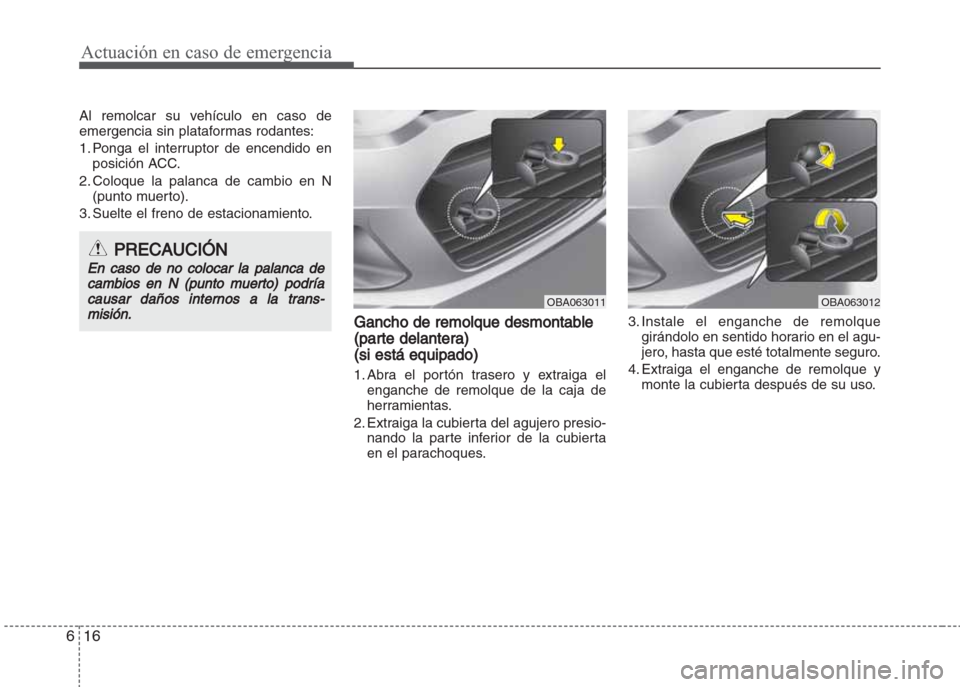 Hyundai Grand i10 2016 Manual del propietario (in Spanish) Actuación en caso de emergencia
16 6
Al remolcar su vehículo en caso de
emergencia sin plataformas rodantes:
1. Ponga el interruptor de encendido en
posición ACC.
2. Coloque la palanca de cambio en Hyundai Grand i10 2016 Manual del propietario (in Spanish) Actuación en caso de emergencia
16 6
Al remolcar su vehículo en caso de
emergencia sin plataformas rodantes:
1. Ponga el interruptor de encendido en
posición ACC.
2. Coloque la palanca de cambio en