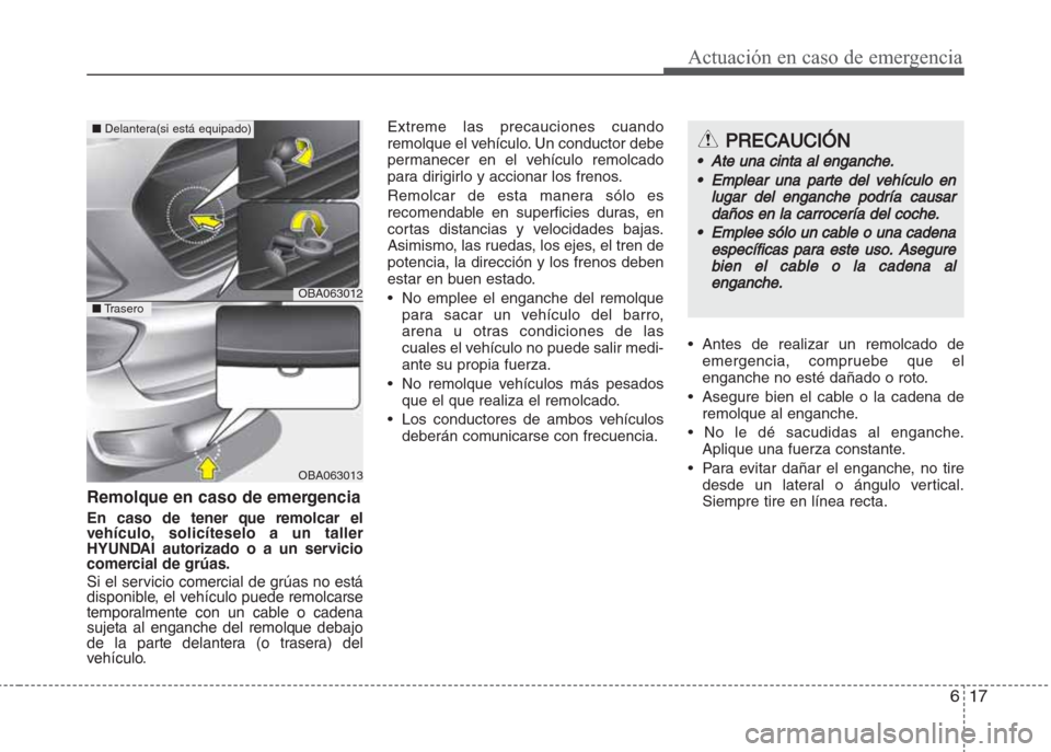Hyundai Grand i10 2016 Manual del propietario (in Spanish) 617
Actuación en caso de emergencia
Remolque en caso de emergencia
En caso de tener que remolcar el
vehículo, solicíteselo a un taller
HYUNDAI autorizado o a un servicio
comercial de grúas.
Si el Hyundai Grand i10 2016 Manual del propietario (in Spanish) 617
Actuación en caso de emergencia
Remolque en caso de emergencia
En caso de tener que remolcar el
vehículo, solicíteselo a un taller
HYUNDAI autorizado o a un servicio
comercial de grúas.
Si el