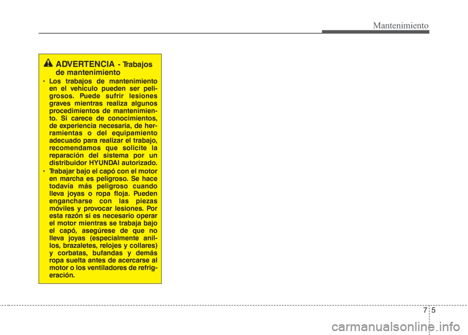 Hyundai Grand i10 2016 Manual del propietario (in Spanish) 75
Mantenimiento
ADVERTENCIA- Trabajos
de mantenimiento
• Los trabajos de mantenimiento
en el vehículo pueden ser peli-
grosos. Puede sufrir lesiones
graves mientras realiza algunos
procedimientos Hyundai Grand i10 2016 Manual del propietario (in Spanish) 75
Mantenimiento
ADVERTENCIA- Trabajos
de mantenimiento
• Los trabajos de mantenimiento
en el vehículo pueden ser peli-
grosos. Puede sufrir lesiones
graves mientras realiza algunos
procedimientos