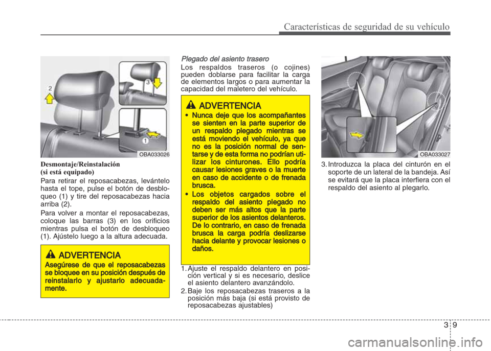 Hyundai Grand i10 2016  Manual del propietario (in Spanish) 39
Características de seguridad de su vehículo
Desmontaje/Reinstalación
(si está equipado)
Para retirar el reposacabezas, levántelo
hasta el tope, pulse el botón de desblo-
queo (1) y tire del r