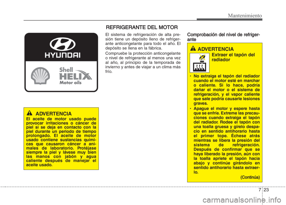 Hyundai Grand i10 2016 Manual del propietario (in Spanish) 723
Mantenimiento
REFRIGERANTE DEL MOTOR
El sistema de refrigeración de alta pre-
sión tiene un depósito lleno de refriger-
ante anticongelante para todo el año. El
depósito se llena en la fábri Hyundai Grand i10 2016 Manual del propietario (in Spanish) 723
Mantenimiento
REFRIGERANTE DEL MOTOR
El sistema de refrigeración de alta pre-
sión tiene un depósito lleno de refriger-
ante anticongelante para todo el año. El
depósito se llena en la fábri
