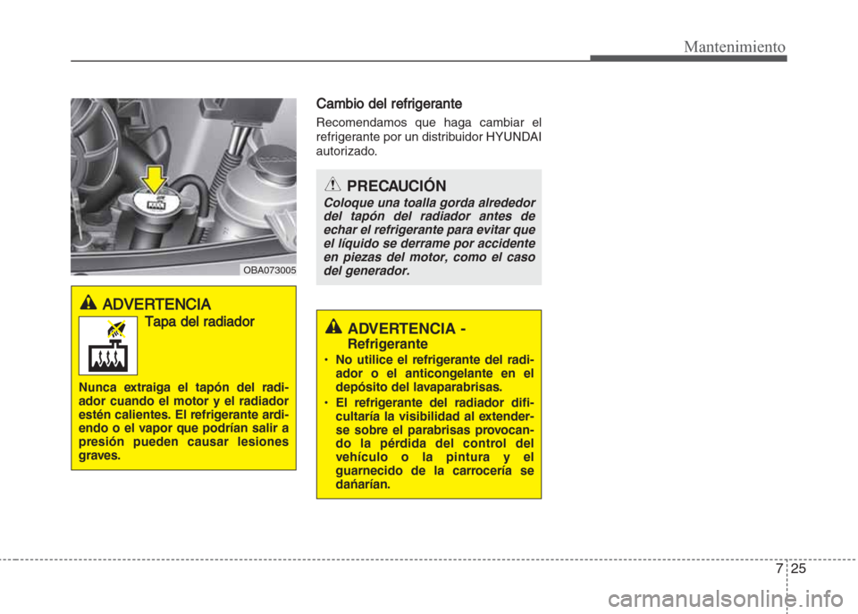 Hyundai Grand i10 2016 Manual del propietario (in Spanish) 725
Mantenimiento
Cambio del refrigerante
Recomendamos que haga cambiar el
refrigerante por un distribuidor HYUNDAI
autorizado.
PRECAUCIÓN
Coloque una toalla gorda alrededor
del tapón del radiador a Hyundai Grand i10 2016 Manual del propietario (in Spanish) 725
Mantenimiento
Cambio del refrigerante
Recomendamos que haga cambiar el
refrigerante por un distribuidor HYUNDAI
autorizado.
PRECAUCIÓN
Coloque una toalla gorda alrededor
del tapón del radiador a