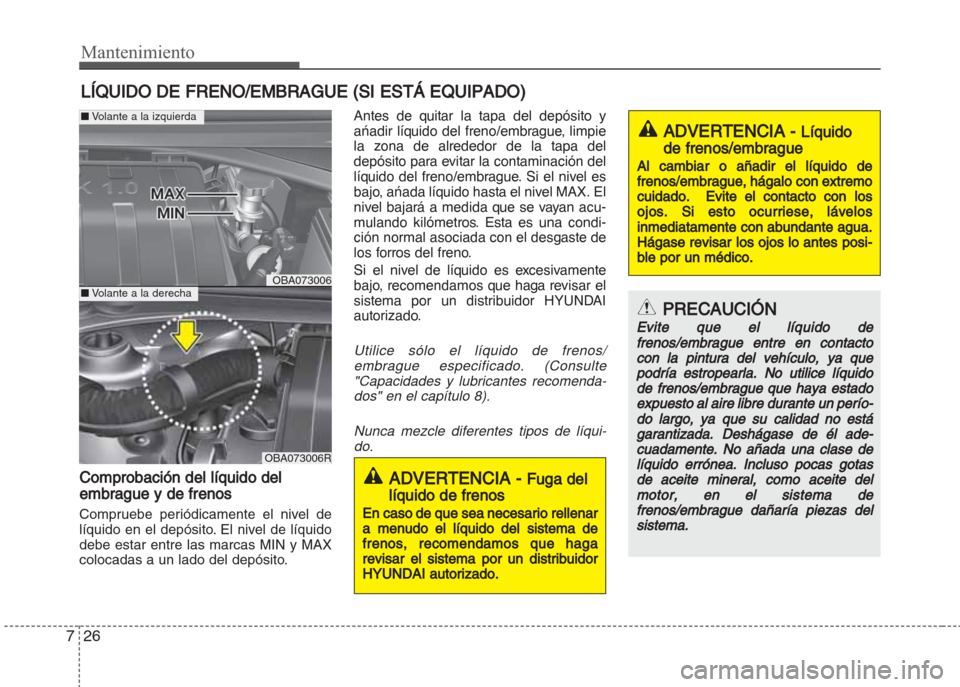 Hyundai Grand i10 2016 Manual del propietario (in Spanish) Mantenimiento
26 7
LÍQUIDO DE FRENO/EMBRAGUE (SI ESTÁ EQUIPADO)
Comprobación del líquido del
embrague y de frenos
Compruebe periódicamente el nivel de
líquido en el depósito. El nivel de líqui Hyundai Grand i10 2016 Manual del propietario (in Spanish) Mantenimiento
26 7
LÍQUIDO DE FRENO/EMBRAGUE (SI ESTÁ EQUIPADO)
Comprobación del líquido del
embrague y de frenos
Compruebe periódicamente el nivel de
líquido en el depósito. El nivel de líqui